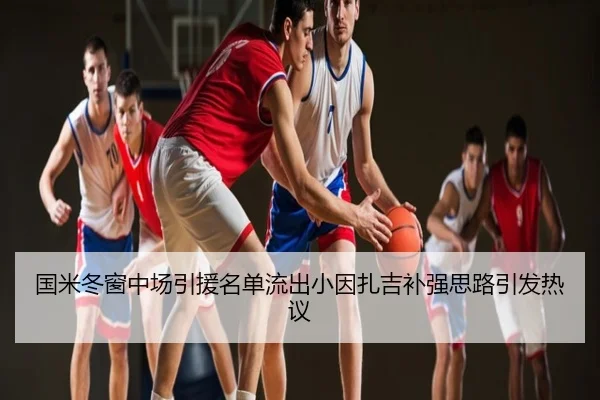 国米冬窗中场引援名单流出小因扎吉补强思路引发热议